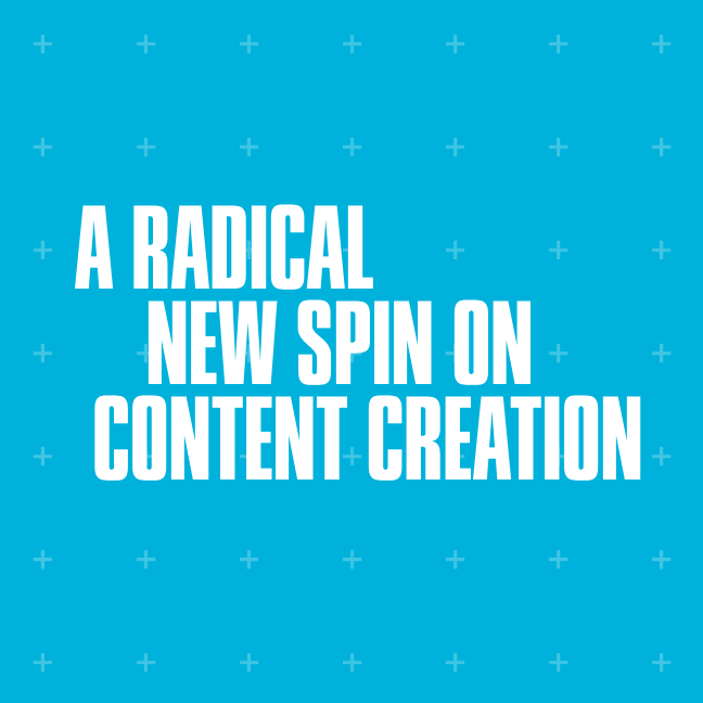 A radical new spin on content creation